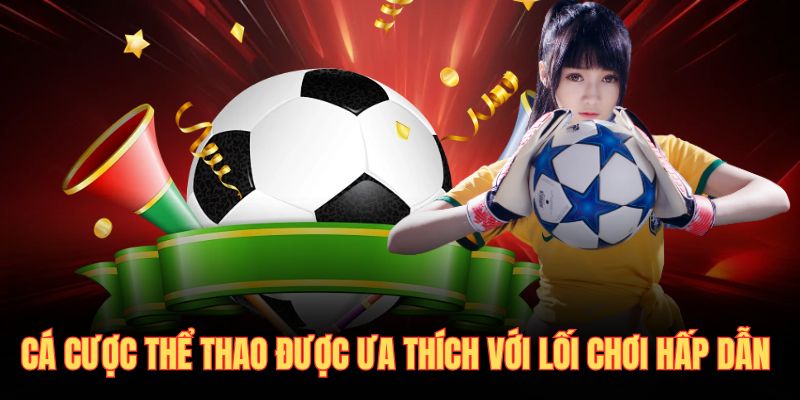Cá cược thể thao được ưa thích với lối chơi hấp dẫn