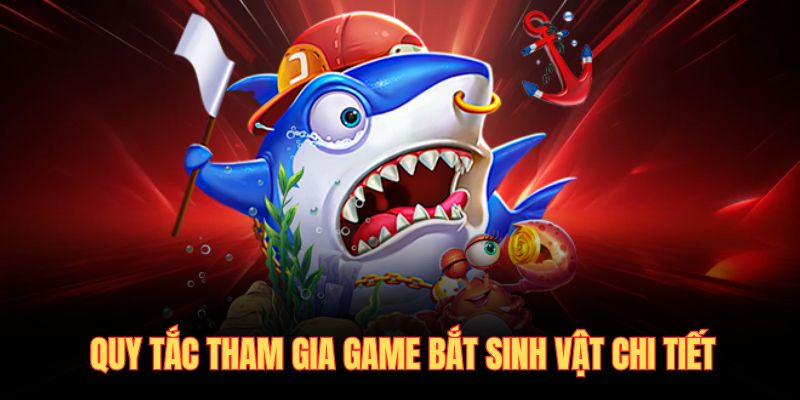 Quy tắc tham gia game bắt sinh vật chi tiết