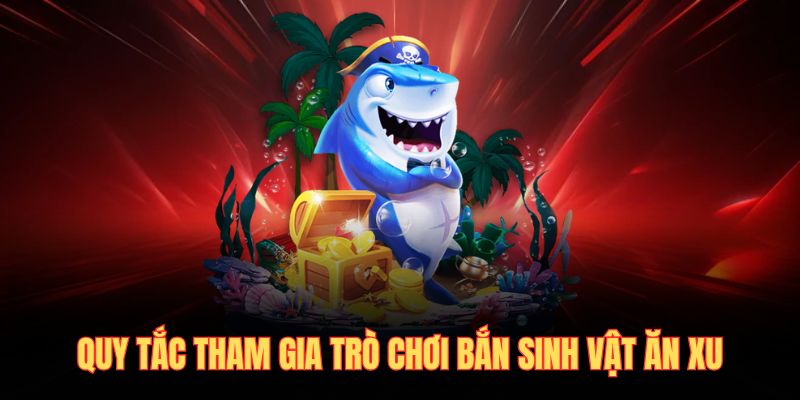 Quy tắc tham gia trò chơi bắn sinh vật ăn xu