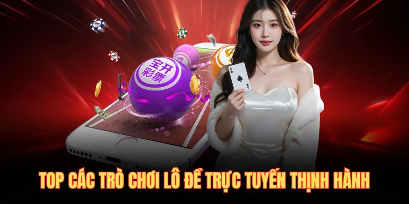 Top các trò chơi lô đề trực tuyến thịnh hành