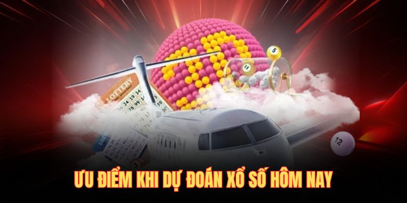 Ưu điểm khi dự đoán xổ số hôm nay